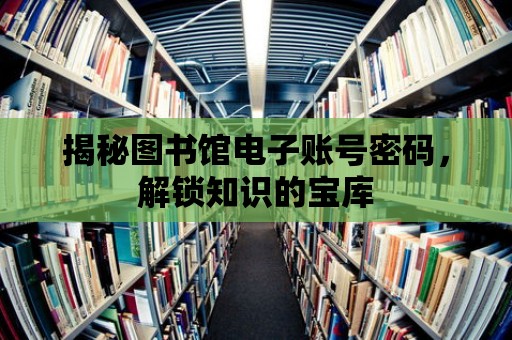 揭秘圖書館電子賬號密碼，解鎖知識的寶庫