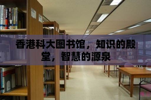 香港科大圖書館，知識的殿堂，智慧的源泉