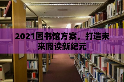 2021圖書館方案，打造未來閱讀新紀元