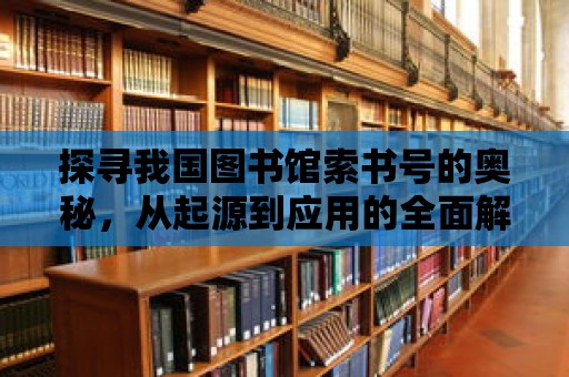 探尋我國(guó)圖書(shū)館索書(shū)號(hào)的奧秘，從起源到應(yīng)用的全面解讀