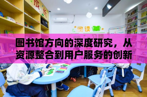 圖書館方向的深度研究，從資源整合到用戶服務的創新