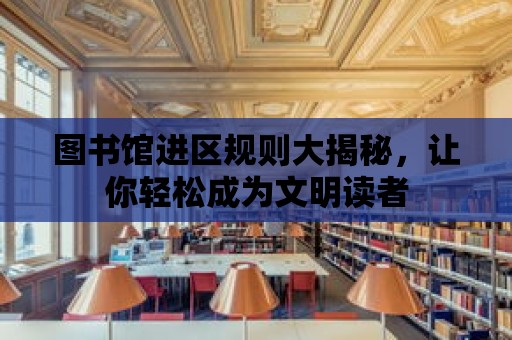 圖書館進區規則大揭秘，讓你輕松成為文明讀者