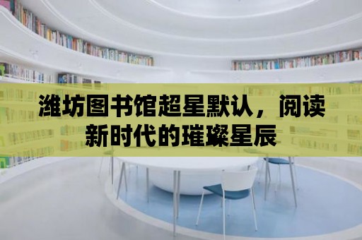 濰坊圖書(shū)館超星默認(rèn)，閱讀新時(shí)代的璀璨星辰