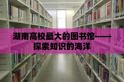 湖南高校最大的圖書館——探索知識的海洋