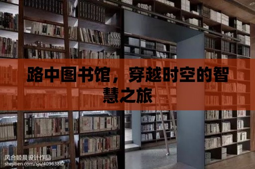 路中圖書館，穿越時空的智慧之旅