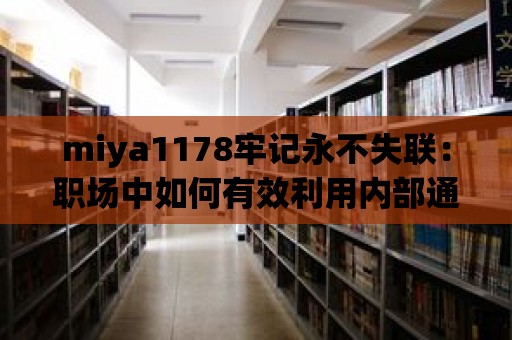 miya1178牢記永不失聯(lián)：職場(chǎng)中如何有效利用內(nèi)部通訊工具？