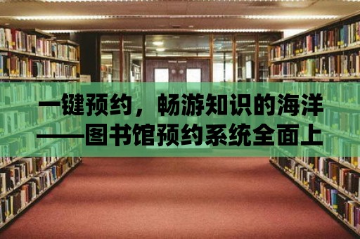 一鍵預約，暢游知識的海洋——圖書館預約系統全面上線！