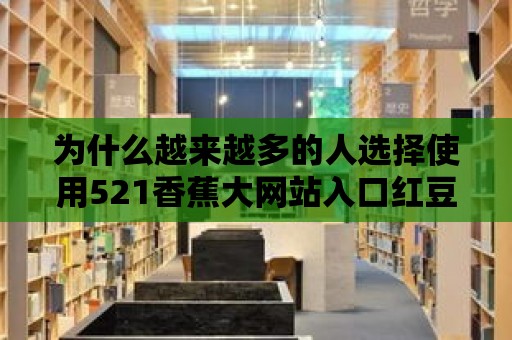 為什么越來越多的人選擇使用521香蕉大網(wǎng)站入口紅豆？