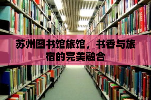 蘇州圖書館旅館，書香與旅宿的完美融合