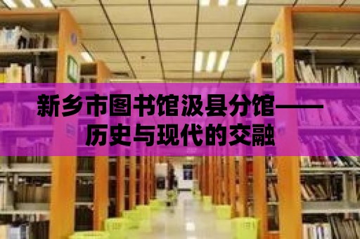 新鄉(xiāng)市圖書館汲縣分館——歷史與現(xiàn)代的交融