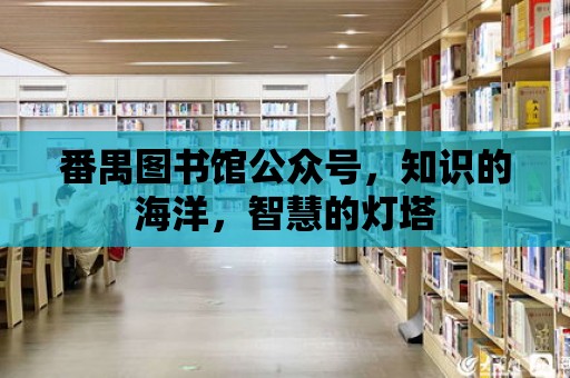 番禺圖書館公眾號，知識的海洋，智慧的燈塔