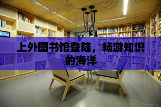 上外圖書館登陸，暢游知識的海洋