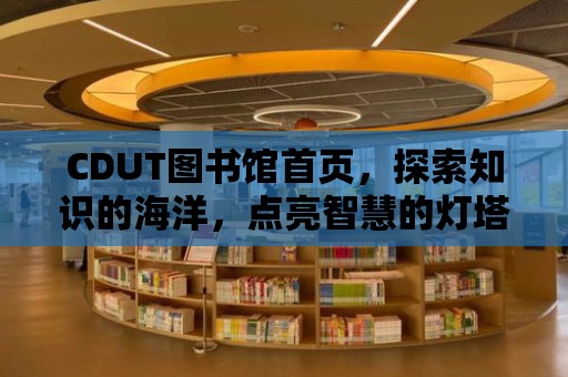 CDUT圖書館首頁，探索知識的海洋，點亮智慧的燈塔