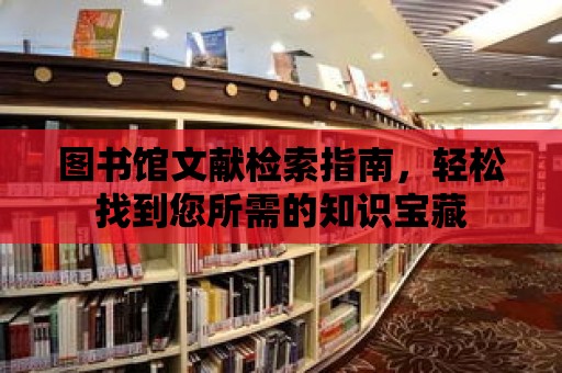 圖書館文獻檢索指南，輕松找到您所需的知識寶藏