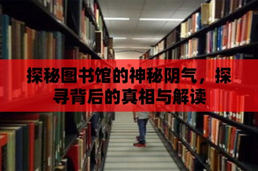 探秘圖書館的神秘陰氣，探尋背后的真相與解讀