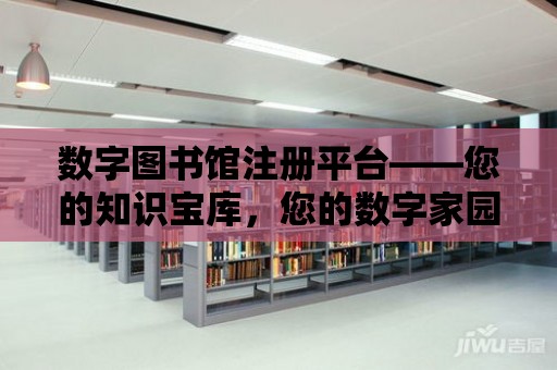 數字圖書館注冊平臺——您的知識寶庫，您的數字家園