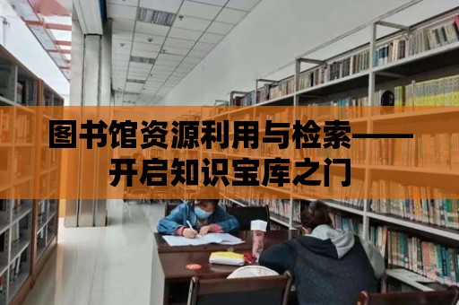 圖書館資源利用與檢索——開啟知識寶庫之門