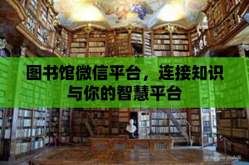 圖書館微信平臺，連接知識與你的智慧平臺