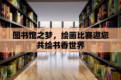 圖書館之夢，繪畫比賽邀您共繪書香世界