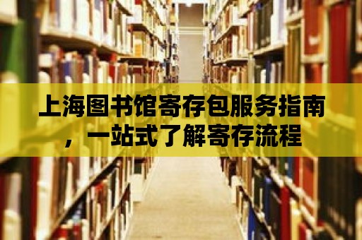 上海圖書館寄存包服務(wù)指南，一站式了解寄存流程