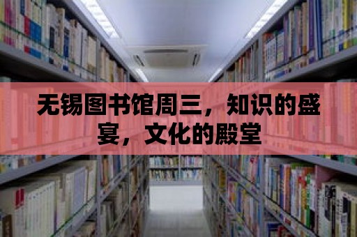 無錫圖書館周三，知識(shí)的盛宴，文化的殿堂