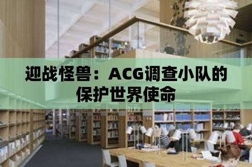 迎戰怪獸：ACG調查小隊的保護世界使命