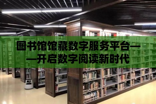 圖書館館藏數字服務平臺——開啟數字閱讀新時代