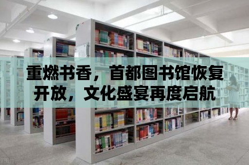 重燃書香，首都圖書館恢復開放，文化盛宴再度啟航