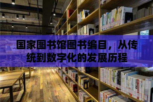 國家圖書館圖書編目，從傳統(tǒng)到數(shù)字化的發(fā)展歷程