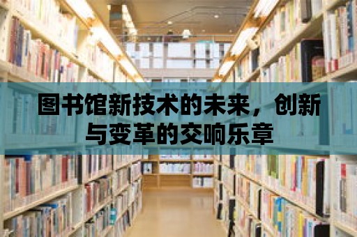 圖書館新技術的未來，創新與變革的交響樂章