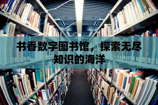 書香數(shù)字圖書館，探索無盡知識的海洋