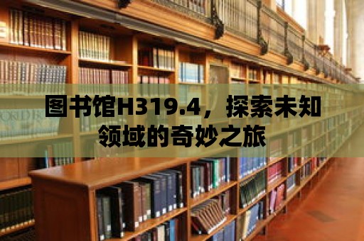 圖書館H319.4，探索未知領(lǐng)域的奇妙之旅