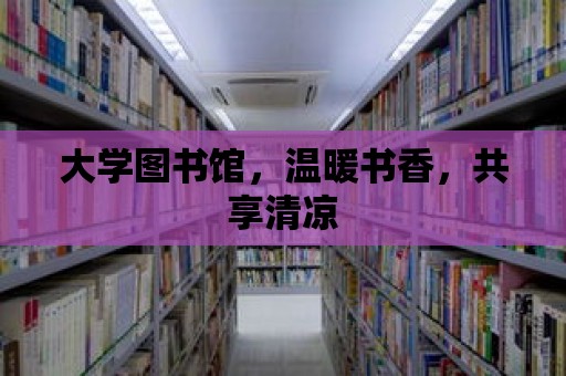 大學圖書館，溫暖書香，共享清涼