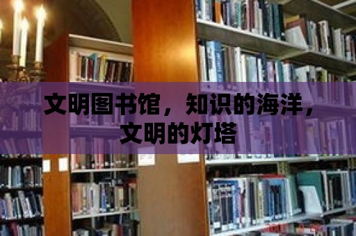 文明圖書館，知識的海洋，文明的燈塔