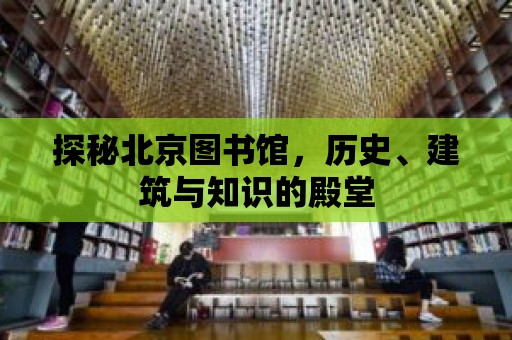 探秘北京圖書館，歷史、建筑與知識的殿堂