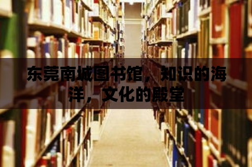 東莞南城圖書館，知識的海洋，文化的殿堂