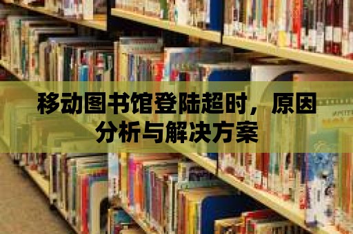 移動圖書館登陸超時，原因分析與解決方案