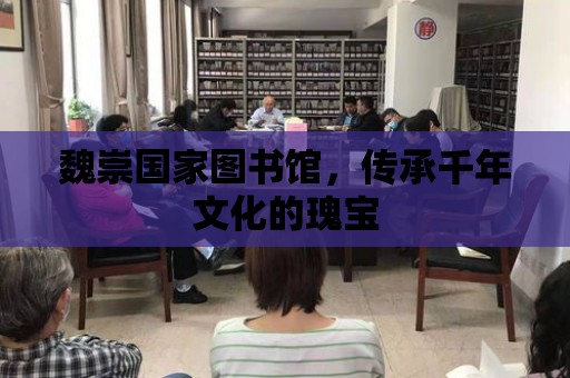 魏崇國家圖書館，傳承千年文化的瑰寶