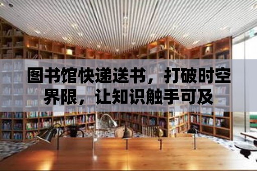 圖書館快遞送書，打破時空界限，讓知識觸手可及