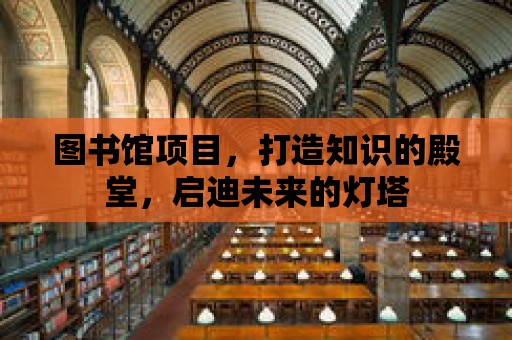 圖書館項目，打造知識的殿堂，啟迪未來的燈塔