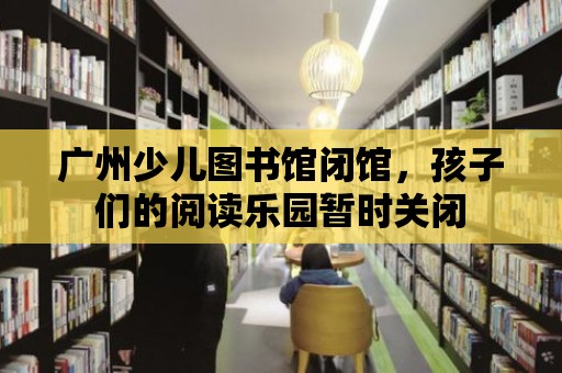 廣州少兒圖書館閉館，孩子們的閱讀樂園暫時關閉