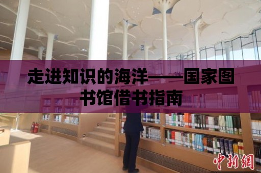 走進知識的海洋——國家圖書館借書指南