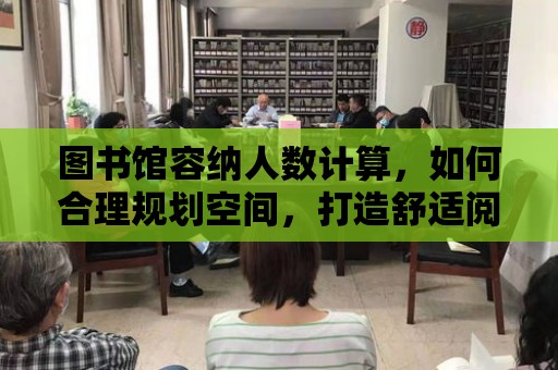 圖書館容納人數計算，如何合理規劃空間，打造舒適閱讀環境