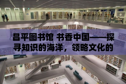 昌平圖書(shū)館 書(shū)香中國(guó)——探尋知識(shí)的海洋，領(lǐng)略文化的魅力