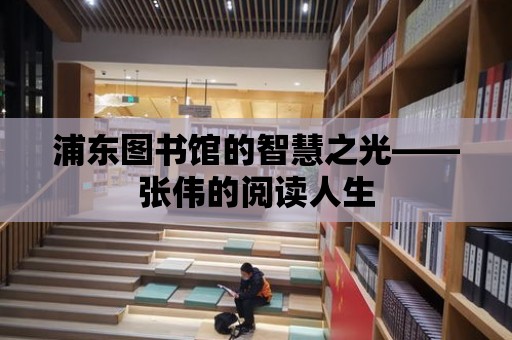 浦東圖書館的智慧之光——張偉的閱讀人生