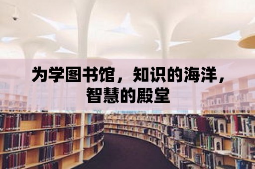 為學(xué)圖書館，知識的海洋，智慧的殿堂