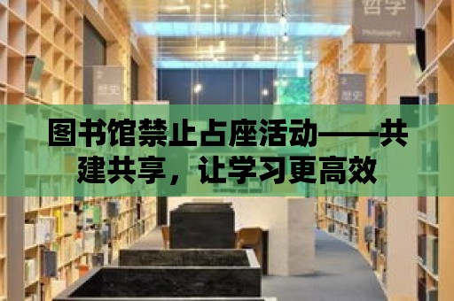 圖書館禁止占座活動——共建共享，讓學習更高效