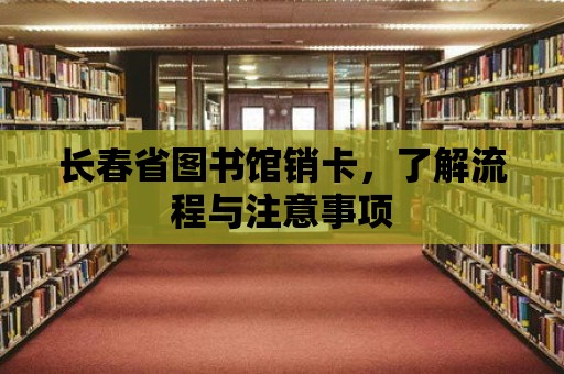 長春省圖書館銷卡，了解流程與注意事項