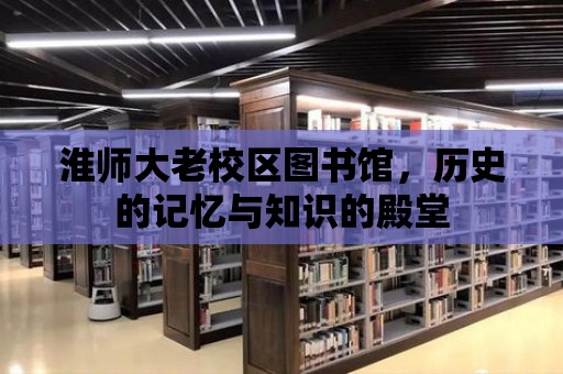 淮師大老校區圖書館，歷史的記憶與知識的殿堂