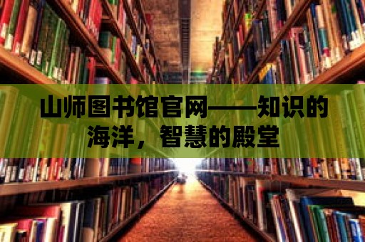 山師圖書館官網——知識的海洋，智慧的殿堂